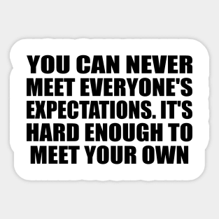 You can never meet everyone's expectations. It's hard enough to meet your own Sticker